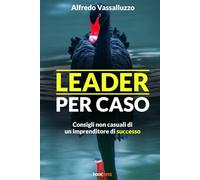 Leader per caso: Consigli non casuali di un imprenditore di successo
