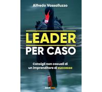 Leader per caso: Consigli non casuali di un imprenditore di successo