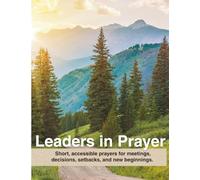 Leaders in Prayer: Short, accessible prayers for meetings, decisions, setbacks, and new beginnings.