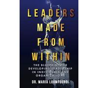 Leaders Made From Within: The Blueprint for Developing Leadership in Individuals and Organizations