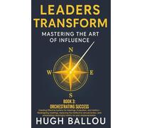 Leaders Transform: Mastering the Art of Influence, Book 3: Orchestrating Success