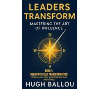 Leaders Transform: The Art of Influence: Book 1: Begin with Self-Transformation