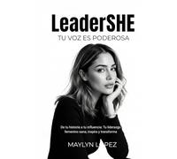 LeaderSHE: Tu voz es poderosa: De tu historia a tu influencia: Tu liderazgo femenino sana, inspira y transforma