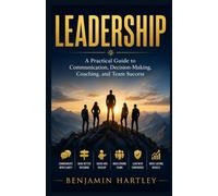 Leadership: A Practical Guide to Communication, Decision-Making, Coaching, and Team Success