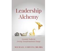 Leadership Alchemy: Essential Truths for Driving Transformational Change