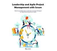 Leadership and Agile Project Management with Scrum: Mastering Collaborative Leadership and Agile Strategies for High-Performing Scrum Teams