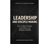 Leadership and Disciple-Making: How to Make Disciples, Lead Others, and Multiply Faithfully