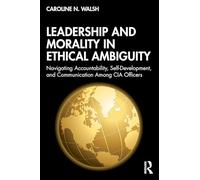 Leadership and Morality in Ethical Ambiguity: Navigating Accountability, Self-Development, and Communication Among CIA Officers