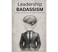 Leadership Badassism: 52 Weeks To Stop Managing Shit and Start Leading People: 1