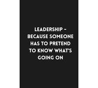 Leadership - Because Someone Has to Pretend to Know What's Going on: Lined Funny Work Notebook, 160 Page Office Gag Gift For Adults | Birthday Card Alternative & Co-worker White Elephant Idea | 6x9