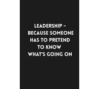 Leadership - Because Someone Has to Pretend to Know What's Going on: Lined Funny Work Notebook, 160 Page Office Gag Gift For Adults | Birthday Card Alternative & Co-worker White Elephant Idea | 6x9