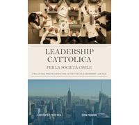 Leadership Cattolica Per La Società Civile: Una Guida Pratica Per Una Autentica Leadership Laicale
