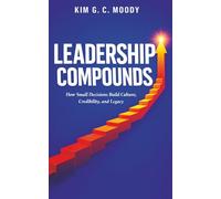 Leadership Compounds: How Small Decisions Build Culture, Credibility, and Legacy