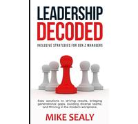 Leadership Decoded: Easy Solutions to Driving Results, Bridging Generational Gaps, Building Diverse Teams, and Thriving in the Modern Workplace