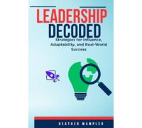 Leadership Decoded: Strategies for Influence, Adaptability, and Real-World Success
