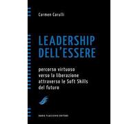 Leadership dell'essere. Percorso virtuoso verso la liberazione attraverso le soft skills del futuro