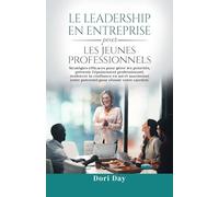 Leadership d'entreprise pour les jeunes professionnels: Des stratégies efficaces pour gérer les priorités, prévenir l'épuisement professionnel, ... son potentiel pour réussir sa carrière.