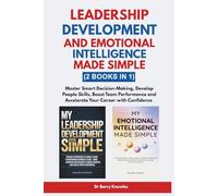Leadership Development and Emotional Intelligence Made Simple: Master Smart Decision-Making, Develop People Skills, Boost Team Performance and Accelerate Your Career with Confidence (2 Books in 1)