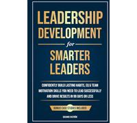 Leadership Development for Smarter Leaders: Confidently Build Lasting Habits, EQ & Team Motivation Skills You Need to Lead Successfully and Drive Results in 99 Days or Less.