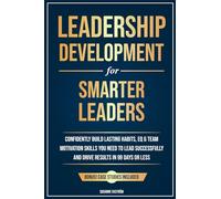 Leadership Development for Smarter Leaders: Confidently Build Lasting Habits, EQ & Team Motivation Skills You Need to Lead Successfully and Drive Results in 99 Days or Less.