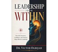 LEADERSHIP FROM WITHIN: How Self-Awareness, Confidence, and Character Shape Effective Leadership