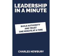 Leadership in a Minute: How Small, Precise Actions Build Authority, Trust and Performance