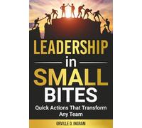 LEADERSHIP IN SMALL BITES: Quick Actions That Transform Any Team