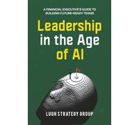 Leadership in the Age of AI: A Financial Executive's Guide to Building Future-Ready Teams: 1