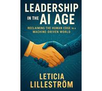 Leadership in the AI Age: Reclaiming the Human Edge in a Machine-Driven World: 2