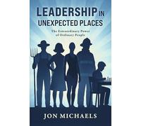 Leadership in Unexpected Places: The Extraordinary Power of Ordinary People