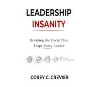 LEADERSHIP INSANITY: Breaking the Cycle That Traps Every Leader