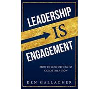 Leadership IS Engagement, How to Lead Others to Catch the Vision