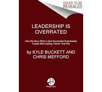 Leadership Is Overrated: How the Navy SEALs (and Successful Businesses) Create Self-Leading Teams That Win