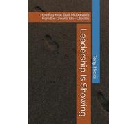 Leadership Is Showing: How Ray Kroc Built McDonald’s from the Ground Up-Literally