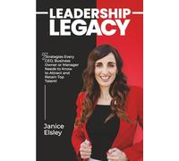Leadership Legacy: 7 Strategies Every CEO, Business Owner or Manager Needs to Know to Attract and Retain Top Talent!