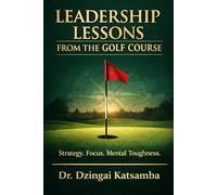 Leadership Lessons from the Golf Course: Strategy, Focus, Mental Toughness