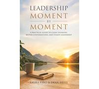 Leadership, Moment by Moment: A Practical Guide to Clear Thinking, Better Conversations and Steady Leadership