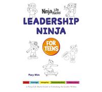 Leadership Ninja for Teens: A Ninja Life Hacks Guide to Unlocking the Leader Within