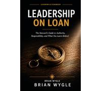 Leadership On Loan: The Steward’s Guide to Authority, Responsibility, and What You Leave Behind