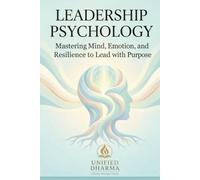 Leadership Psychology: Mastering Mind, Emotion, and Resilience to Lead with Purpose