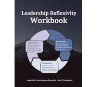 Leadership Reflexivity Workbook: Leadership Consciousness Essentials | Book 1 Companion