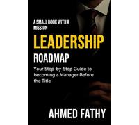LEADERSHIP ROADMAP: Your Step-by-Step Guide to Becoming a Manager Before the Title