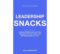 Leadership Snacks: Evidence-Based Lessons for New Managers and Team Leads, One Bite-Sized Snack at a Time