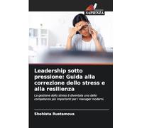 Leadership sotto pressione: Guida alla correzione dello stress e alla resilienza: La gestione dello stress è diventata una delle competenze più importanti per i manager moderni.