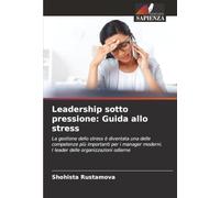 Leadership sotto pressione: Guida allo stress: La gestione dello stress è diventata una delle competenze più importanti per i manager moderni. I leader delle organizzazioni odierne