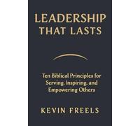 Leadership That Lasts: Ten Biblical Principles for Serving, Inspiring, and Empowering Others