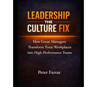 Leadership - The Culture Fix: How Great Managers Transform Toxic Workplaces into High-Performance Teams