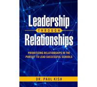 Leadership Through Relationships: Prioritizing Relationships in the Pursuit to Lead Successful Schools