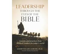 LEADERSHIP THROUGH THE EYES OF THE BIBLE: Lessons and Practices from Biblical Leaders for Today’s World