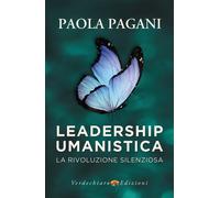 Leadership umanistica. La rivoluzione silenziosa - Pagani Paola
